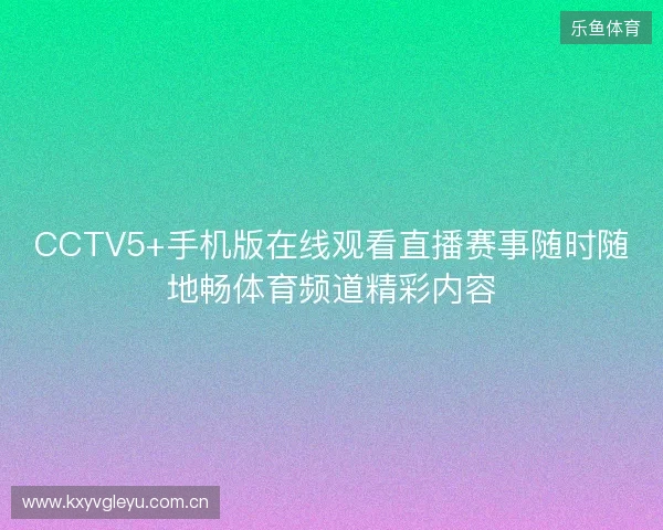 CCTV5+手机版在线观看直播赛事随时随地畅体育频道精彩内容